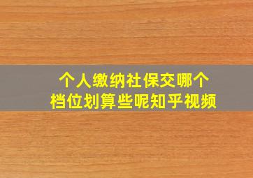 个人缴纳社保交哪个档位划算些呢知乎视频