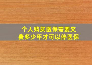 个人购买医保需要交费多少年才可以停医保