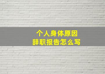 个人身体原因辞职报告怎么写