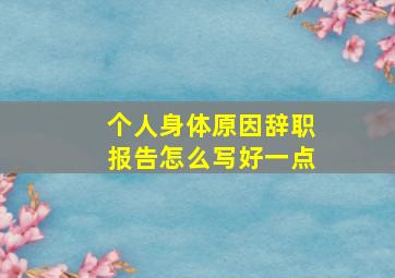 个人身体原因辞职报告怎么写好一点