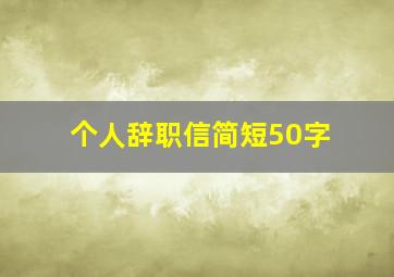 个人辞职信简短50字