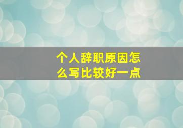 个人辞职原因怎么写比较好一点