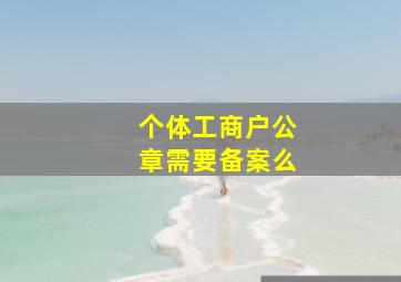 个体工商户公章需要备案么