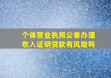 个体营业执照公章办理收入证明贷款有风险吗