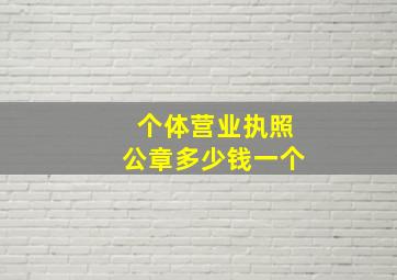 个体营业执照公章多少钱一个