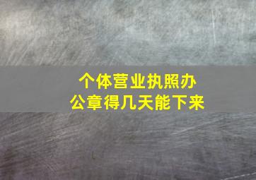 个体营业执照办公章得几天能下来