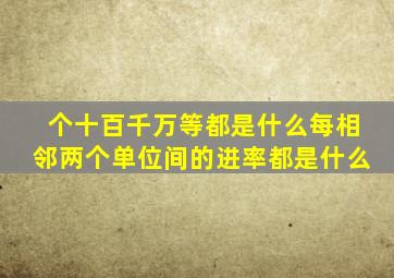 个十百千万等都是什么每相邻两个单位间的进率都是什么