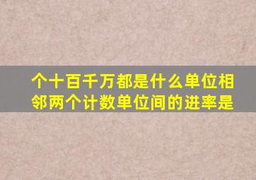 个十百千万都是什么单位相邻两个计数单位间的进率是