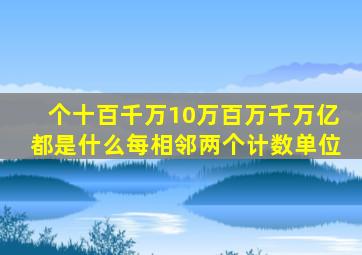 个十百千万10万百万千万亿都是什么每相邻两个计数单位