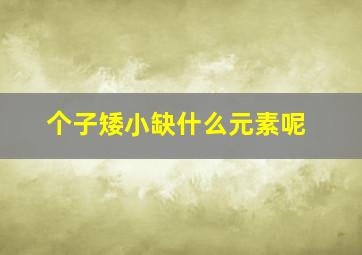 个子矮小缺什么元素呢