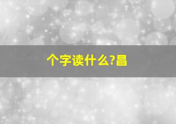 个字读什么?昌