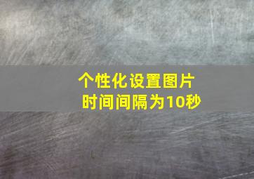 个性化设置图片时间间隔为10秒