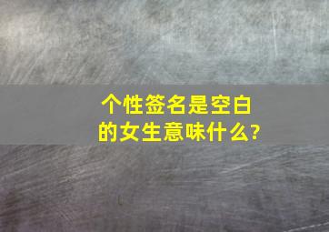 个性签名是空白的女生意味什么?