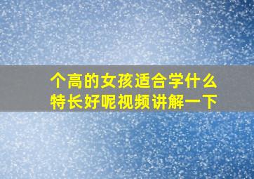 个高的女孩适合学什么特长好呢视频讲解一下