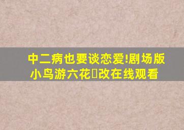 中二病也要谈恋爱!剧场版 小鸟游六花・改在线观看