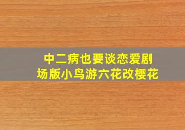 中二病也要谈恋爱剧场版小鸟游六花改樱花