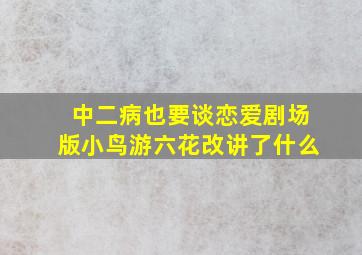 中二病也要谈恋爱剧场版小鸟游六花改讲了什么