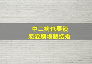 中二病也要谈恋爱剧场版结婚