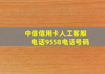 中信信用卡人工客服电话9558电话号码