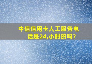 中信信用卡人工服务电话是24,小时的吗?