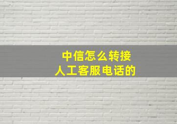 中信怎么转接人工客服电话的