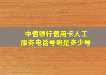 中信银行信用卡人工服务电话号码是多少号