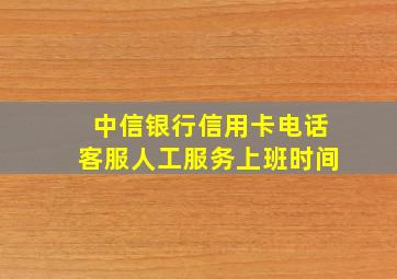 中信银行信用卡电话客服人工服务上班时间