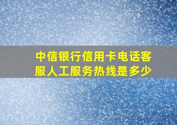 中信银行信用卡电话客服人工服务热线是多少