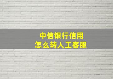 中信银行信用怎么转人工客服