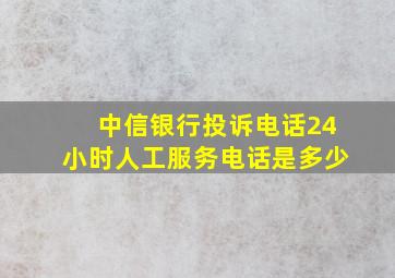 中信银行投诉电话24小时人工服务电话是多少