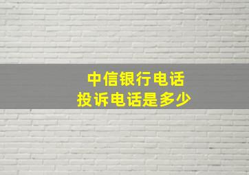 中信银行电话投诉电话是多少