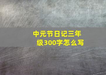 中元节日记三年级300字怎么写