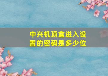 中兴机顶盒进入设置的密码是多少位