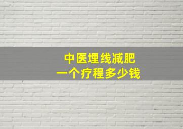 中医埋线减肥一个疗程多少钱