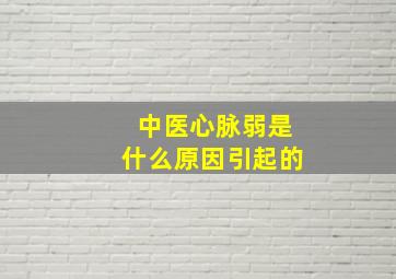 中医心脉弱是什么原因引起的