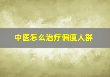 中医怎么治疗偏瘦人群