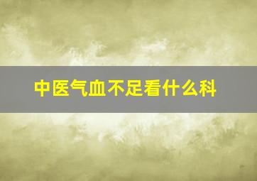 中医气血不足看什么科