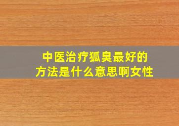 中医治疗狐臭最好的方法是什么意思啊女性