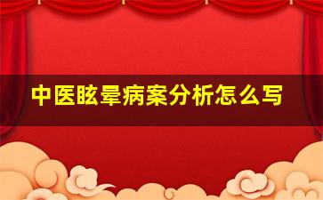 中医眩晕病案分析怎么写