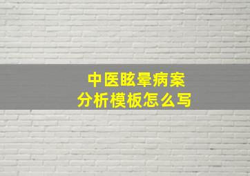 中医眩晕病案分析模板怎么写