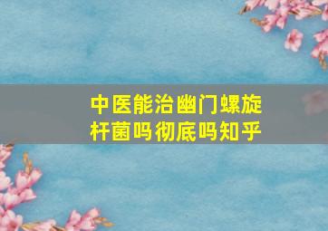 中医能治幽门螺旋杆菌吗彻底吗知乎