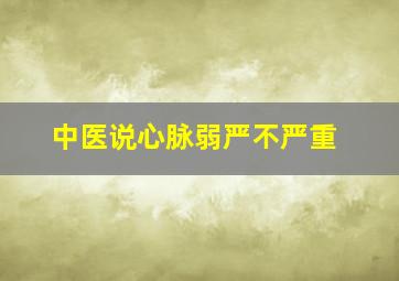 中医说心脉弱严不严重