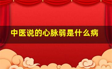 中医说的心脉弱是什么病