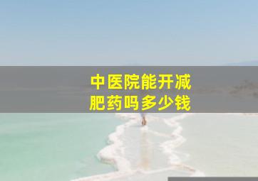 中医院能开减肥药吗多少钱