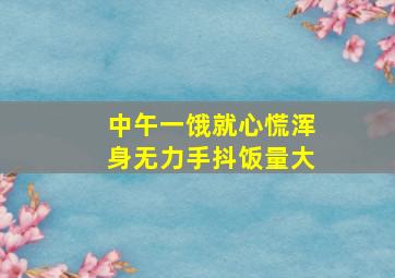 中午一饿就心慌浑身无力手抖饭量大