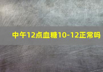 中午12点血糖10-12正常吗