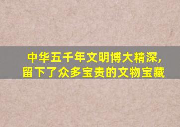 中华五千年文明博大精深,留下了众多宝贵的文物宝藏