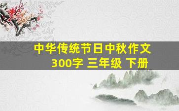 中华传统节日中秋作文 300字 三年级 下册