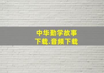 中华勤学故事下载.音频下载