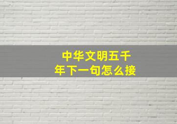 中华文明五千年下一句怎么接